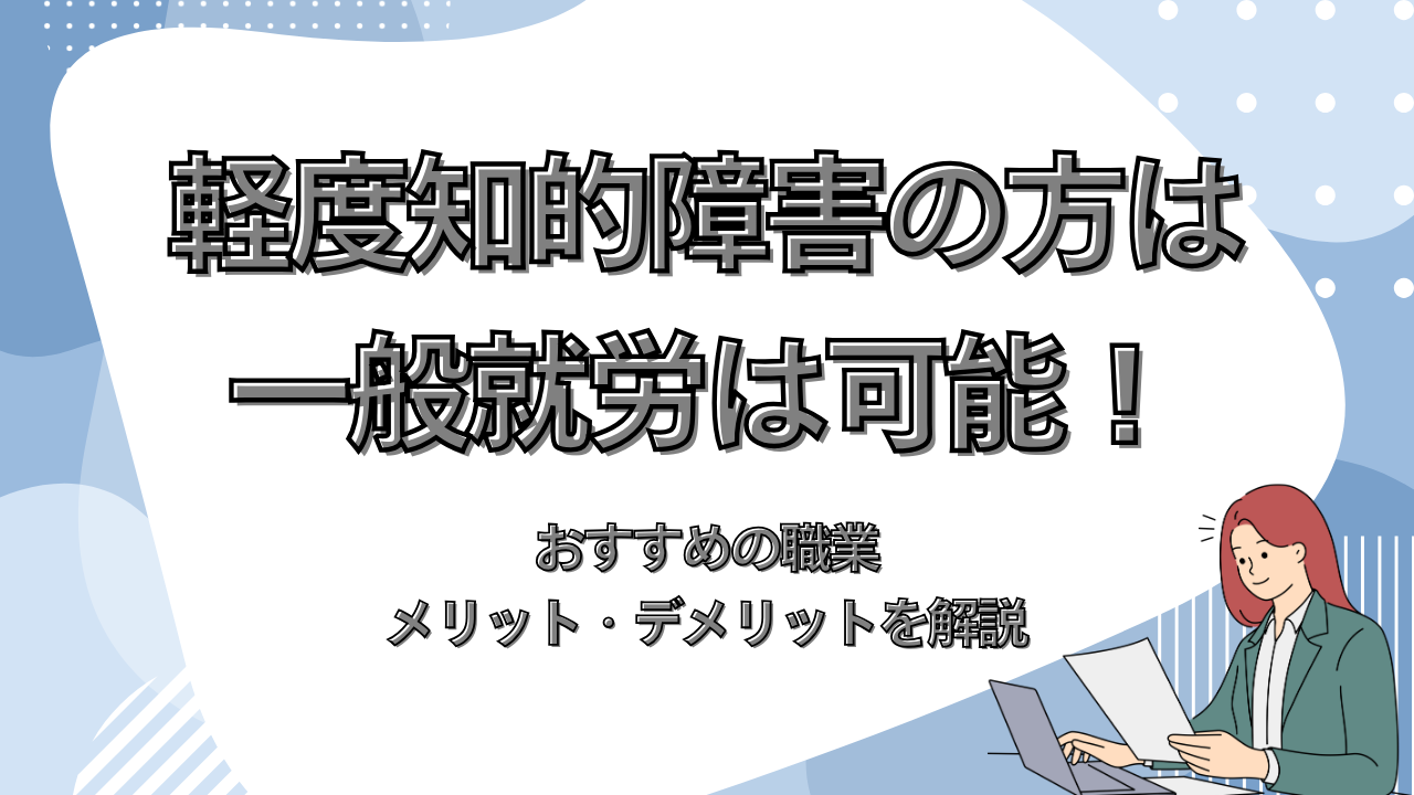 軽度知的障害の方は一般就労は可能！おすすめの職業やメリット・デメリットを解説