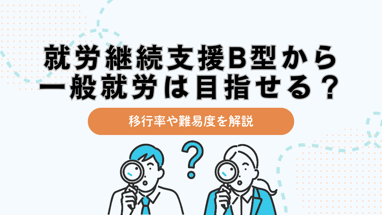 就労継続支援B型から一般就労は目指せる？移行率や難易度を解説