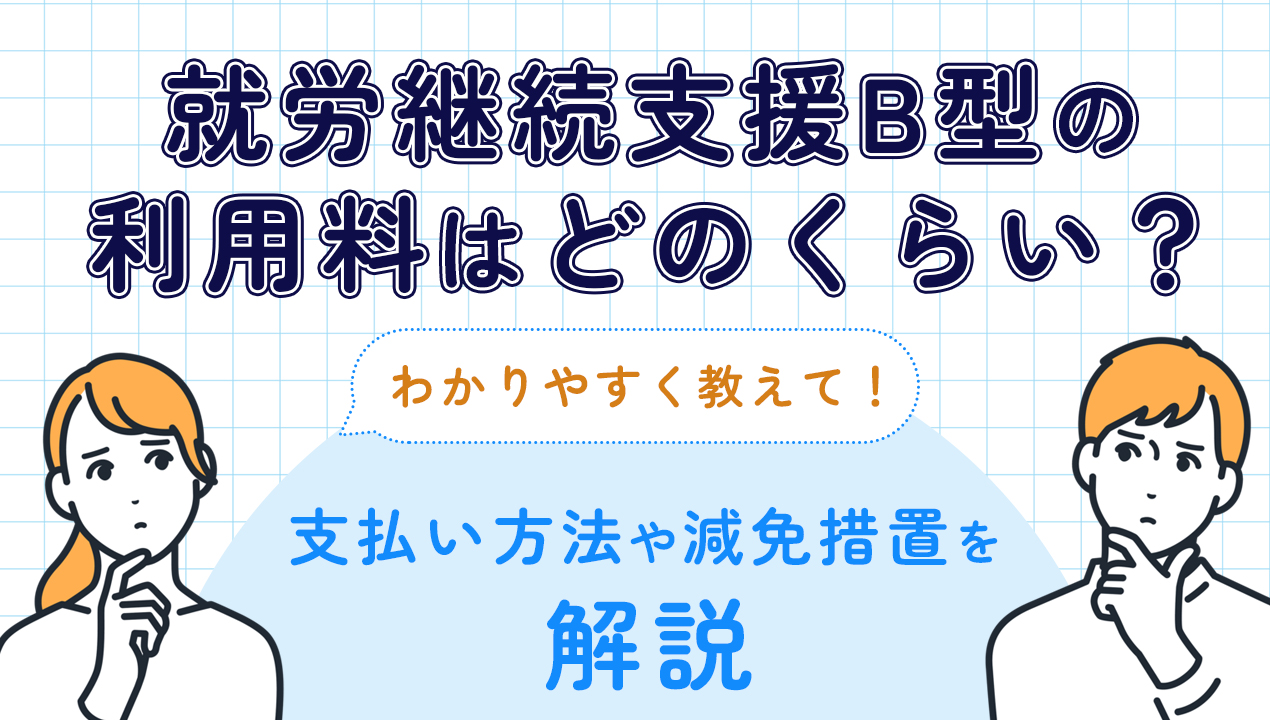 就労継続支援B型は利用料はどのくらい？支払い方法や減免措置を解説