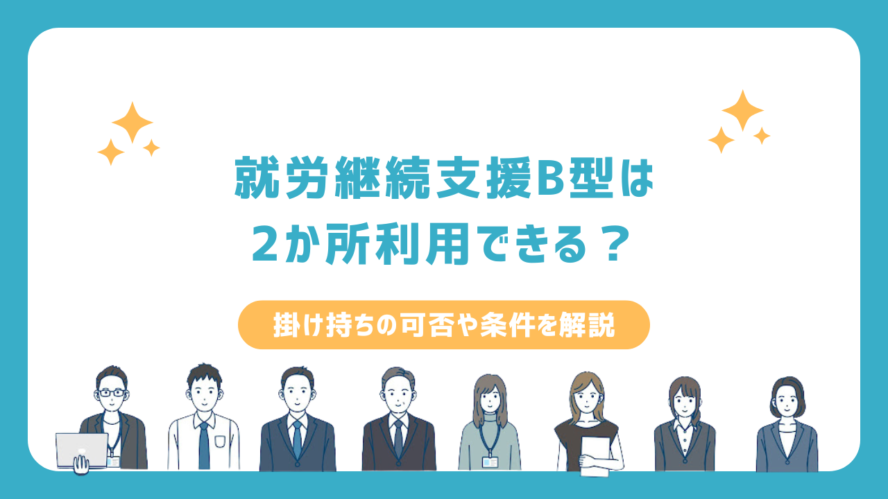 就労継続支援B型は2か所利用できる？掛け持ちの可否や条件を解説