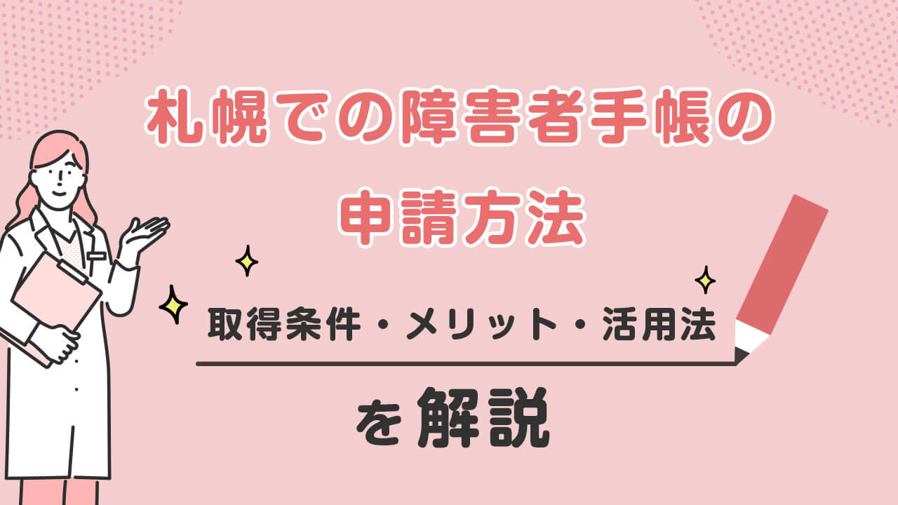 【札幌での障害者手帳の申請方法】取得条件・メリット・活用法を解説！