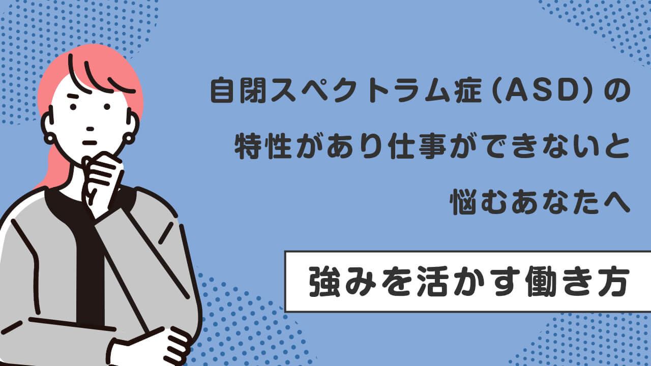 自閉スペクトラム症（ASD）の特性で「仕事ができない」と悩むあなたへ。強みを活かす働き方をご紹介